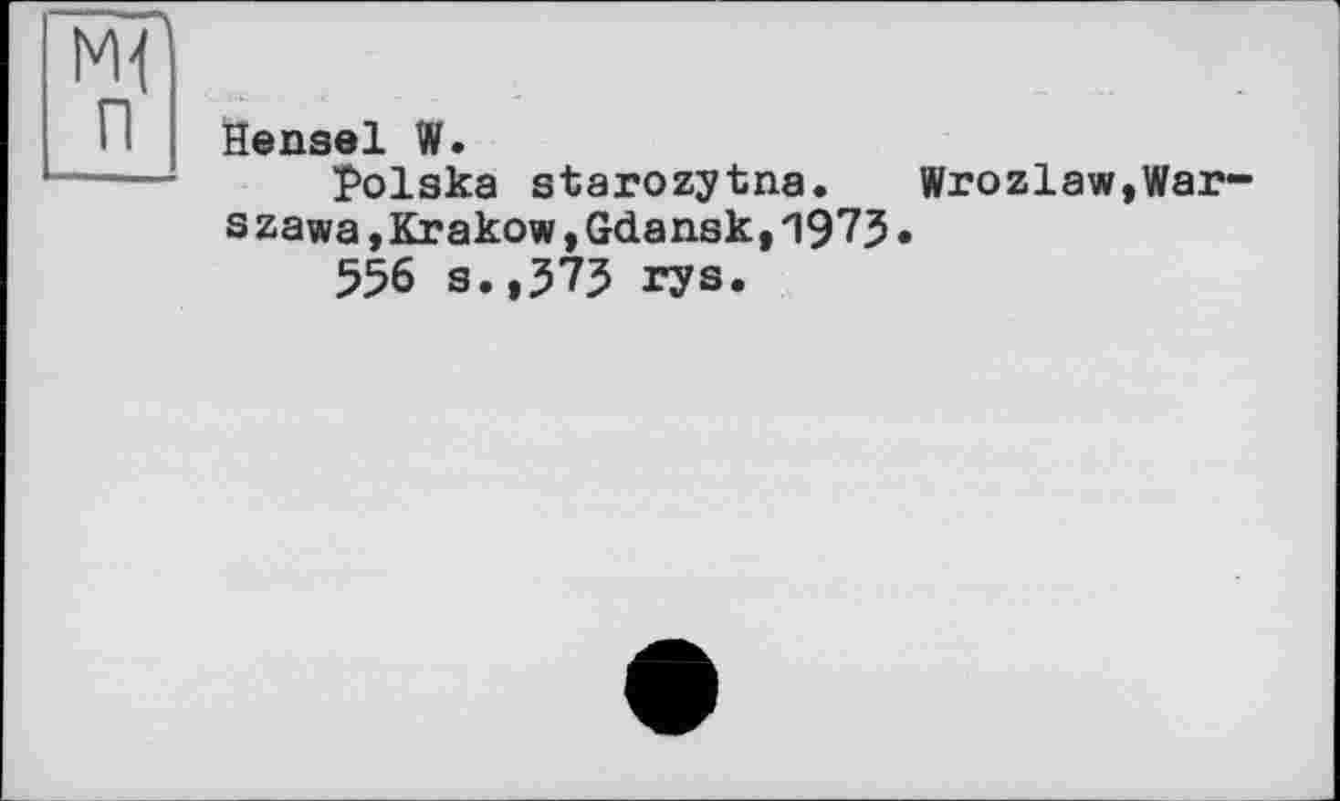 ﻿Hensel W.
Polska starozytna.	Wrozlaw,War-
szawa, Krakow, Gdansk, 1973 •
556 s.,373 rys.